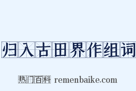 归入古田界作组词是什么意思的图片